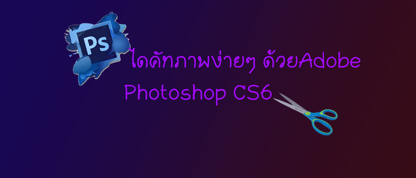 ไดคัทภาพง่ายๆ ด้วยAdobe Photoshop Cs6 | Trueid Creator