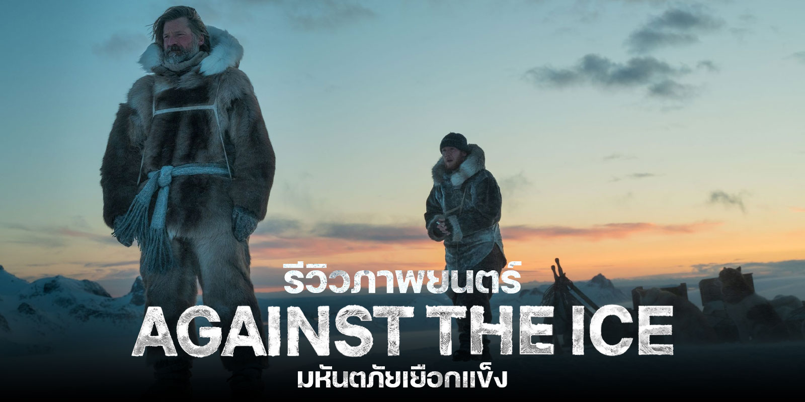 รีวิว Against The Ice มหันตภัยเยือกแข็ง หนังสร้างจากเรื่องจริงของนักสำรวจขั้วโลก