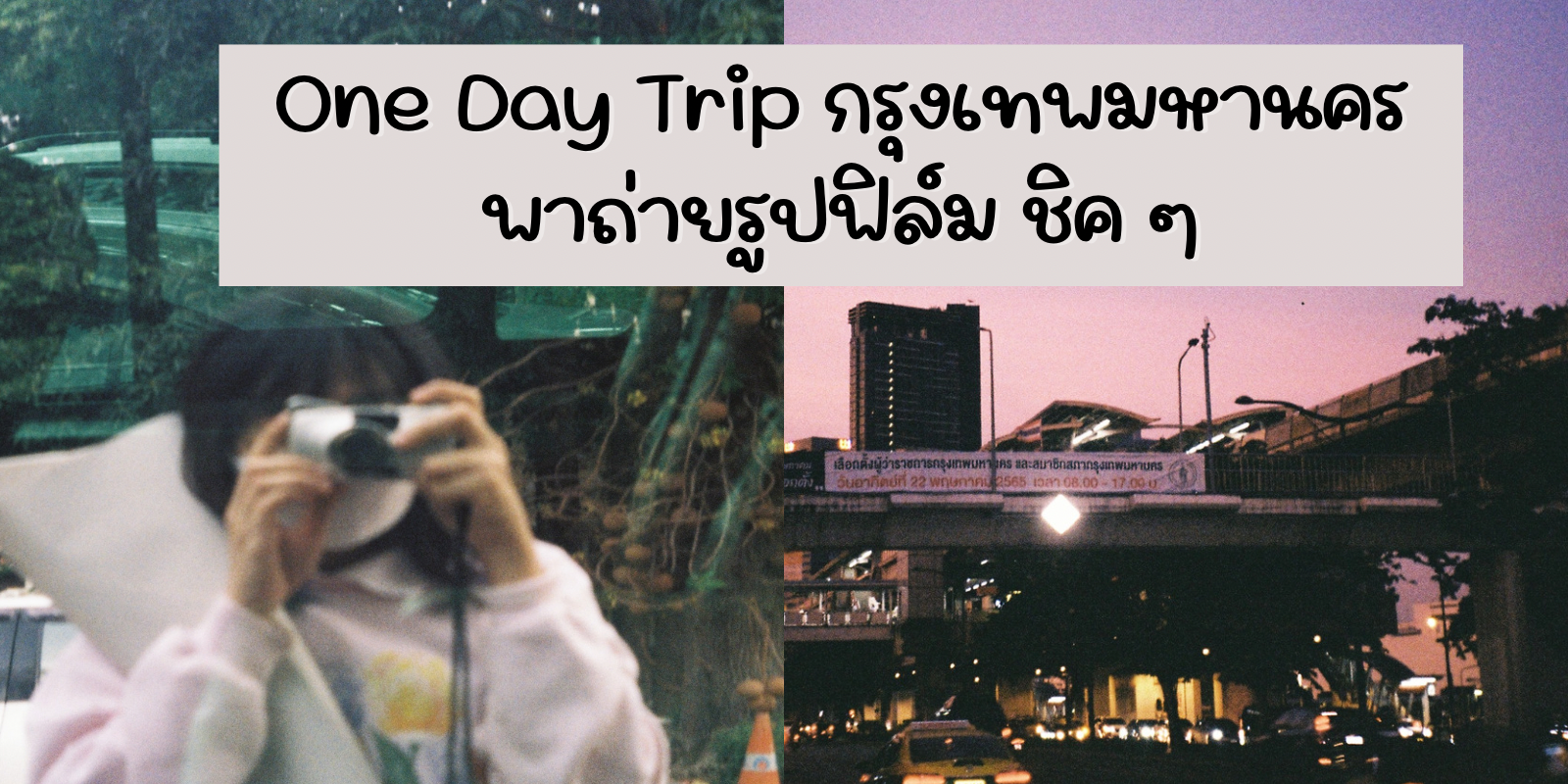 One day trip กรุงเทพมหานคร พาถ่ายรูปฟิล์ม ชิค ๆ #ท่องเที่ยว | TrueID Creator